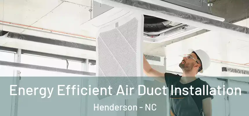  Energy Efficient Air Duct Installation Henderson - NC